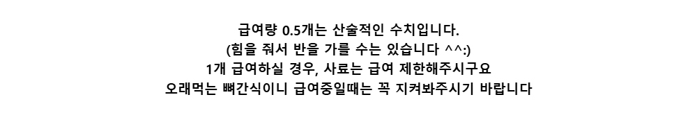 급여량 0.5개는 산술적인 수치입니다.(힘을 줘서 반을 가를 수는 있습니다 ^^:)1개 급여하실 경우, 사료는 급여 제한해주시구요오래먹는 뼈간식이니 급여중일때는 꼭 지켜봐주시기 바랍니다